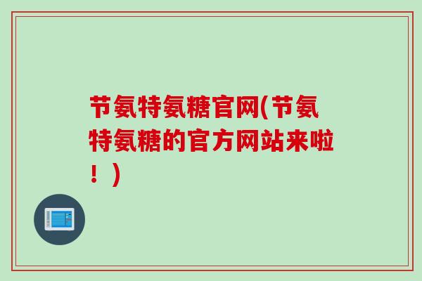 节氨特氨糖官网(节氨特氨糖的官方网站来啦！)