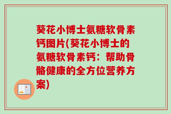 葵花小博士氨糖软骨素钙图片(葵花小博士的氨糖软骨素钙：帮助骨骼健康的全方位营养方案)