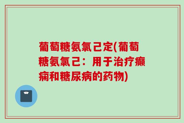 葡萄糖氨氯己定(葡萄糖氨氯己：用于治疗癫痫和糖尿病的药物)