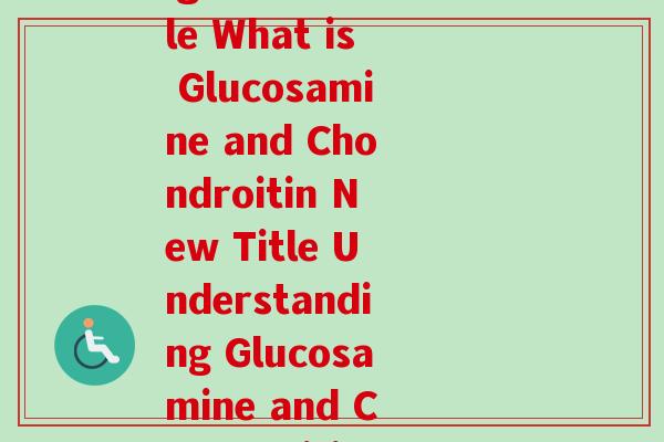葡萄糖氨糖英语(Rewriting Original Title What is Glucosamine and Chondroitin New Title Understanding Glucosamine and Chondroitin Supplements) 葡萄糖氨糖英语(Rewriting Original Title What is Glucosamine and Chondroitin New Title Understanding Glucosamine and Chondroitin Supplements)