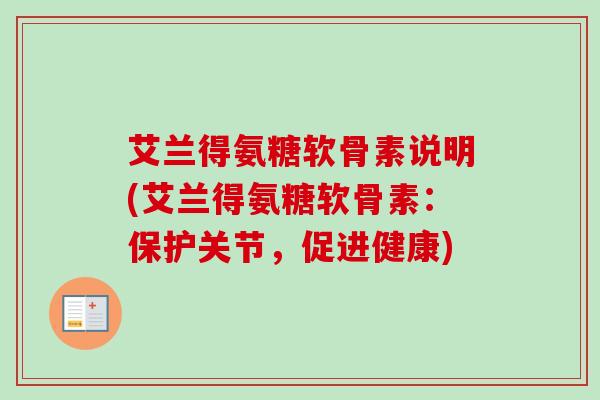 艾兰得氨糖软骨素说明(艾兰得氨糖软骨素：保护关节，促进健康)