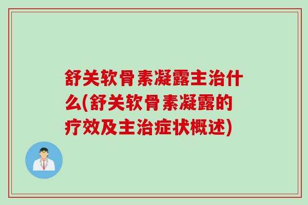 舒关软骨素凝露主治什么(舒关软骨素凝露的疗效及主治症状概述)
