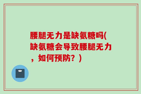 腰腿无力是缺氨糖吗(缺氨糖会导致腰腿无力,如何?) 腰腿无力是缺氨糖吗(缺氨糖会导致腰腿无力,如何?)