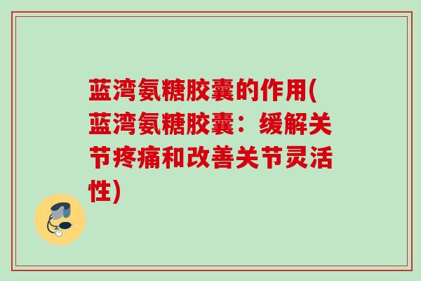 蓝湾氨糖胶囊的作用(蓝湾氨糖胶囊：缓解关节疼痛和改善关节灵活性)