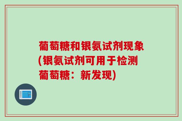 葡萄糖和银氨试剂现象(银氨试剂可用于检测葡萄糖：新发现)