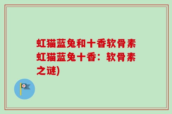 虹猫蓝兔和十香软骨素虹猫蓝兔十香：软骨素之谜)