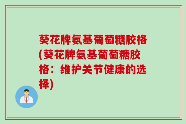 葵花牌氨基葡萄糖胶格(葵花牌氨基葡萄糖胶格：维护关节健康的选择)