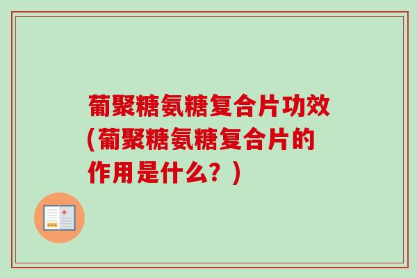 葡聚糖氨糖复合片功效(葡聚糖氨糖复合片的作用是什么？)