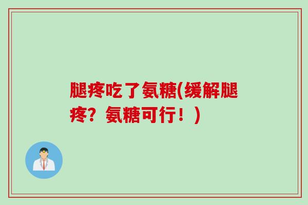 腿疼吃了氨糖(缓解腿疼？氨糖可行！)