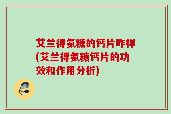 艾兰得氨糖的钙片咋样(艾兰得氨糖钙片的功效和作用分析) 艾兰得氨糖的钙片咋样(艾兰得氨糖钙片的功效和作用分析)