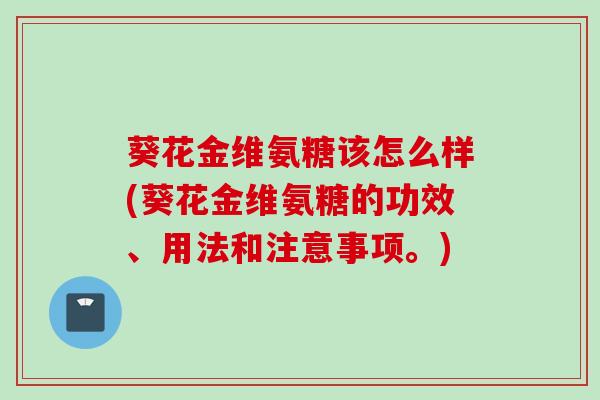 葵花金维氨糖该怎么样(葵花金维氨糖的功效、用法和注意事项。)
