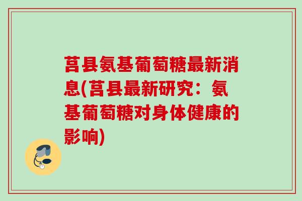 莒县氨基葡萄糖最新消息(莒县最新研究：氨基葡萄糖对身体健康的影响)