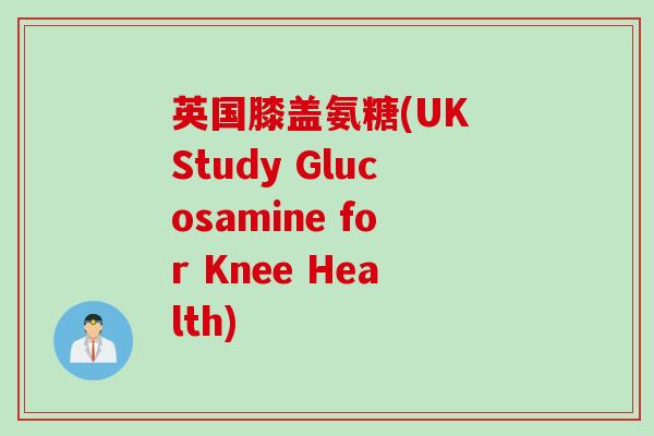 英国膝盖氨糖(UK Study Glucosamine for Knee Health)