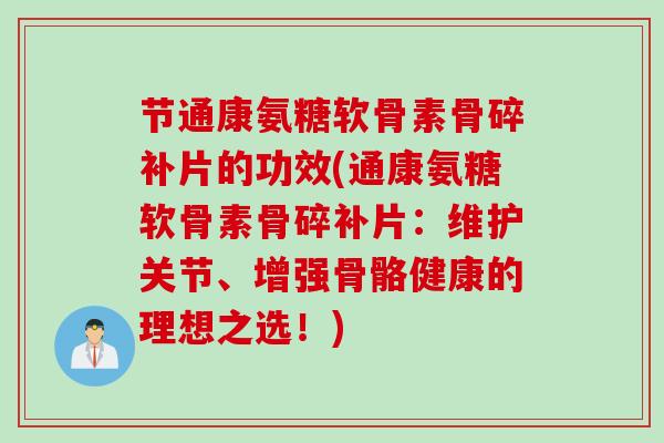 节通康氨糖软骨素骨碎补片的功效(通康氨糖软骨素骨碎补片：维护关节、增强骨骼健康的理想之选！)