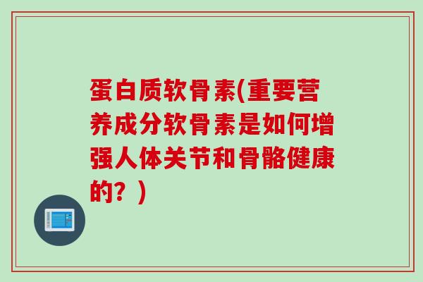蛋白质软骨素(重要营养成分软骨素是如何增强人体关节和骨骼健康的?) 蛋白质软骨素(重要营养成分软骨素是如何增强人体关节和骨骼健康的?)