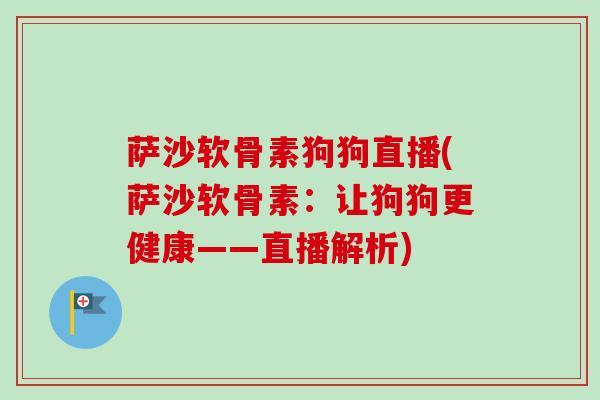萨沙软骨素狗狗直播(萨沙软骨素：让狗狗更健康——直播解析)