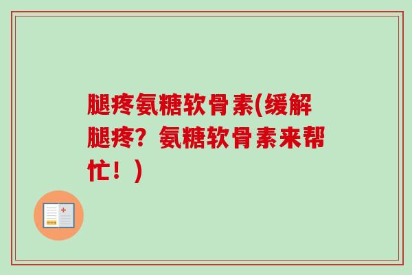 腿疼氨糖软骨素(缓解腿疼？氨糖软骨素来帮忙！)
