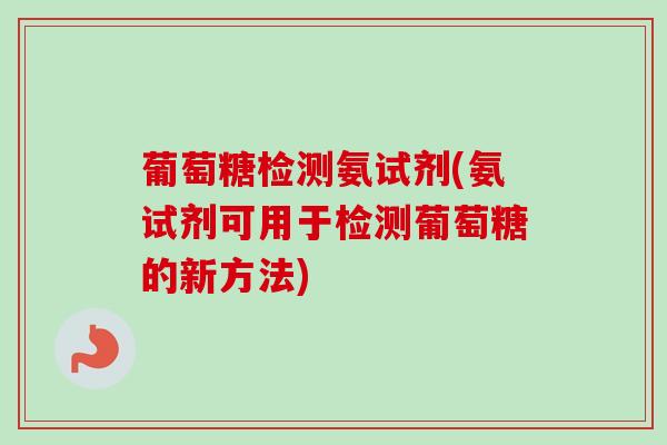 葡萄糖检测氨试剂(氨试剂可用于检测葡萄糖的新方法)