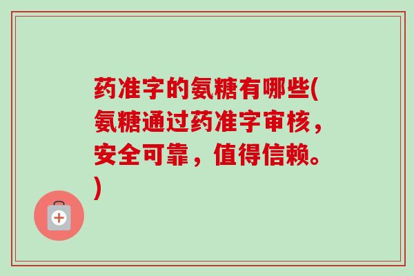 药准字的氨糖有哪些(氨糖通过药准字审核，安全可靠，值得信赖。)