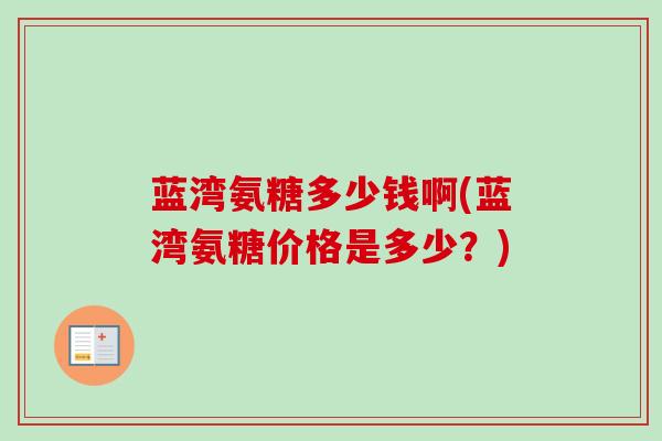 蓝湾氨糖多少钱啊(蓝湾氨糖价格是多少？)
