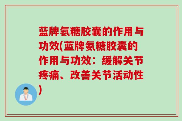 蓝牌氨糖胶囊的作用与功效(蓝牌氨糖胶囊的作用与功效：缓解关节疼痛、改善关节活动性)