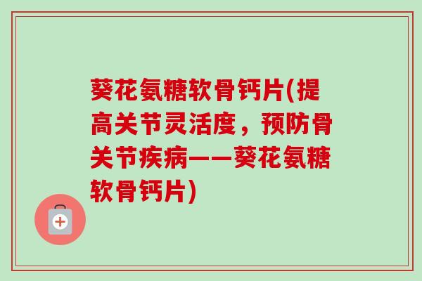 葵花氨糖软骨钙片(提高关节灵活度，预防骨关节疾病——葵花氨糖软骨钙片)