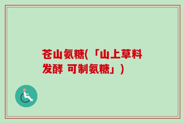 苍山氨糖(「山上草料发酵 可制氨糖」)