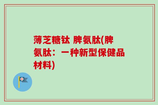 薄芝糖钛 脾氨肽(脾氨肽：一种新型保健品材料)