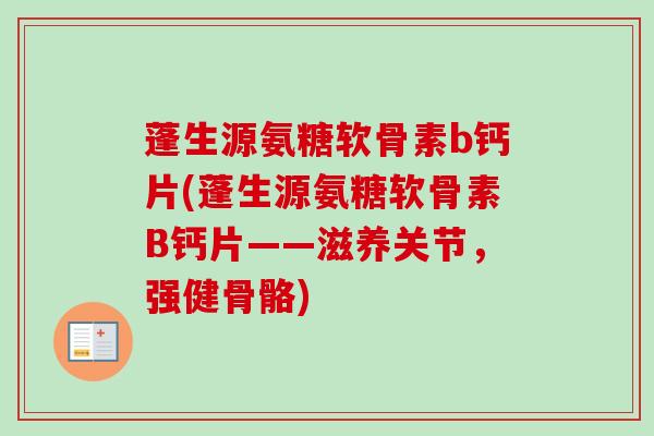 蓬生源氨糖软骨素b钙片(蓬生源氨糖软骨素B钙片——滋养关节,强健骨骼) 蓬生源氨糖软骨素b钙片(蓬生源氨糖软骨素B钙片——滋养关节,强健骨骼)