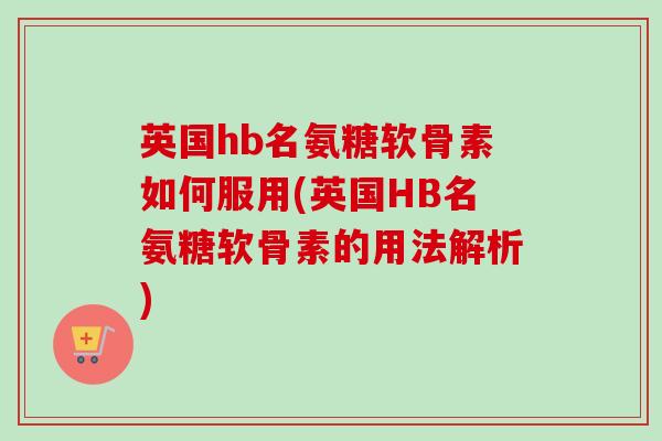英国hb名氨糖软骨素如何服用(英国HB名氨糖软骨素的用法解析)