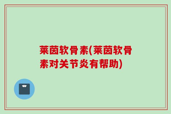 莱茵软骨素(莱茵软骨素对关节炎有帮助)