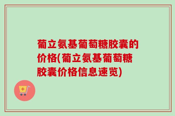 葡立氨基葡萄糖胶囊的价格(葡立氨基葡萄糖胶囊价格信息速览)