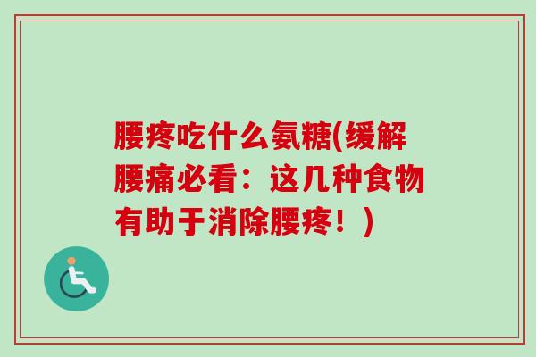 腰疼吃什么氨糖(缓解腰痛必看:这几种食物有助于消除腰疼!) 腰疼吃什么氨糖(缓解腰痛必看:这几种食物有助于消除腰疼!)
