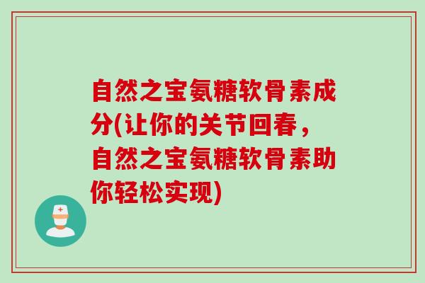 自然之宝氨糖软骨素成分(让你的关节回春，自然之宝氨糖软骨素助你轻松实现)