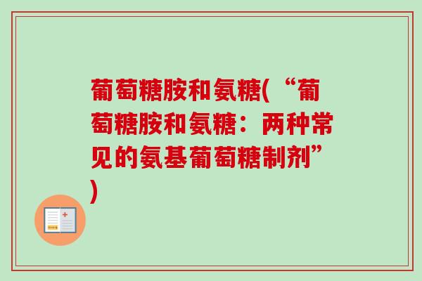 葡萄糖胺和氨糖(“葡萄糖胺和氨糖：两种常见的氨基葡萄糖制剂”)