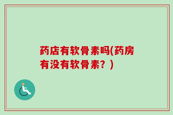 药店有软骨素吗(药房有没有软骨素？)