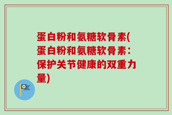 蛋白粉和氨糖软骨素(蛋白粉和氨糖软骨素：保护关节健康的双重力量)