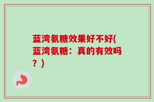 蓝湾氨糖效果好不好(蓝湾氨糖：真的有效吗？)