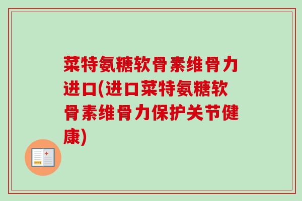 菜特氨糖软骨素维骨力进口(进口菜特氨糖软骨素维骨力保护关节健康)