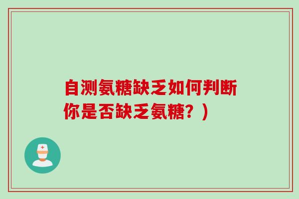 自测氨糖缺乏如何判断你是否缺乏氨糖？)
