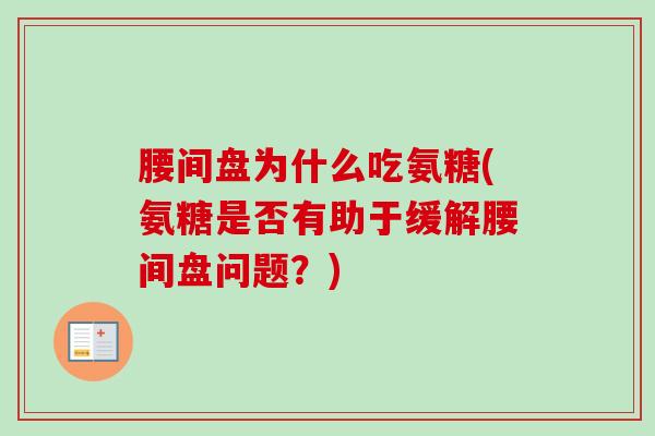 腰间盘为什么吃氨糖(氨糖是否有助于缓解腰间盘问题？)