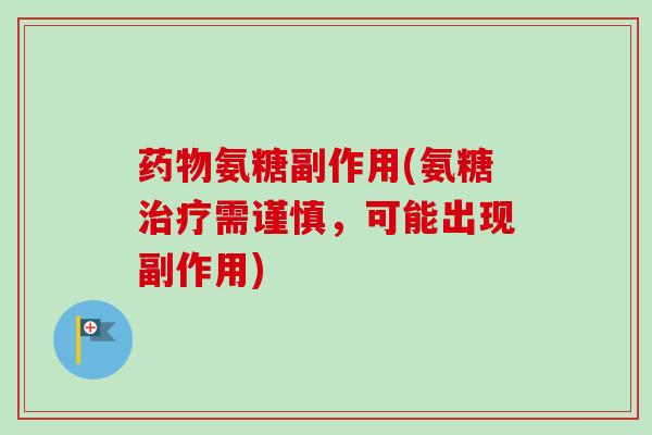 药物氨糖副作用(氨糖治疗需谨慎，可能出现副作用)