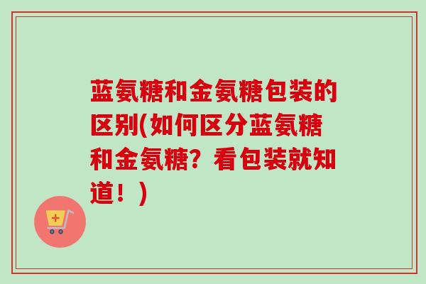 蓝氨糖和金氨糖包装的区别(如何区分蓝氨糖和金氨糖？看包装就知道！)