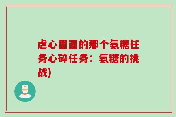 虐心里面的那个氨糖任务心碎任务:氨糖的挑战) 虐心里面的那个氨糖任务心碎任务:氨糖的挑战)