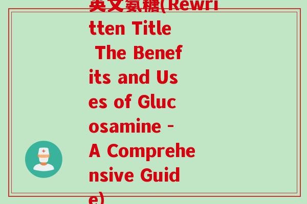 英文氨糖(Rewritten Title The Benefits and Uses of Glucosamine - A Comprehensive Guide)