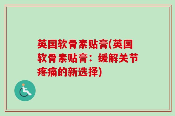 英国软骨素贴膏(英国软骨素贴膏：缓解关节疼痛的新选择)