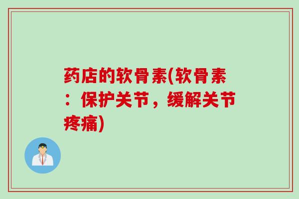 药店的软骨素(软骨素：保护关节，缓解关节疼痛)