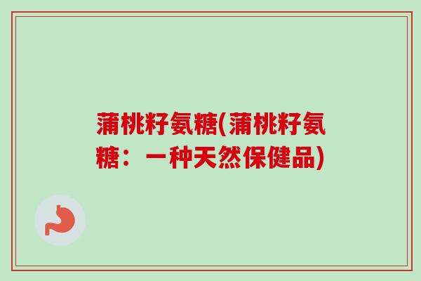 蒲桃籽氨糖(蒲桃籽氨糖：一种天然保健品)
