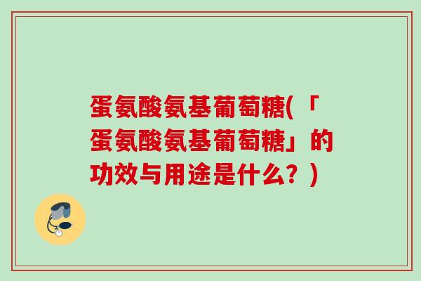 蛋氨酸氨基葡萄糖(「蛋氨酸氨基葡萄糖」的功效与用途是什么？)