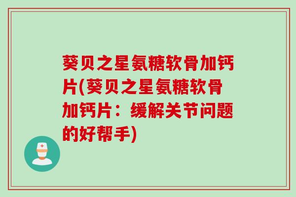 葵贝之星氨糖软骨加钙片(葵贝之星氨糖软骨加钙片：缓解关节问题的好帮手)